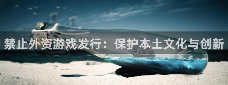 陕西pp电子子文化公司加我qq：禁止外资游戏发行：保护本土文化与创新
