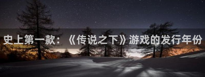 pp电子官网注册方法有哪些：史上第一款：《传说之下》游戏的发行年份