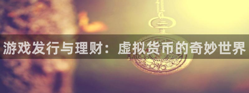 pp电子官网注册平台登录入口：游戏发行与理财：虚拟货币的奇妙世界
