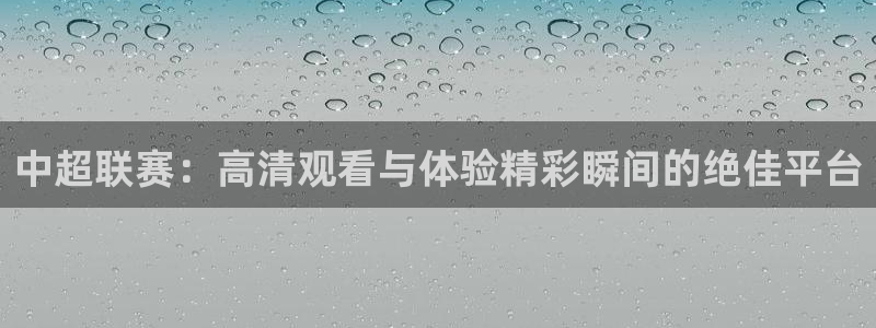 黑白体育直播jrs：中超联赛：高清观看与体验精彩瞬间的绝佳平台