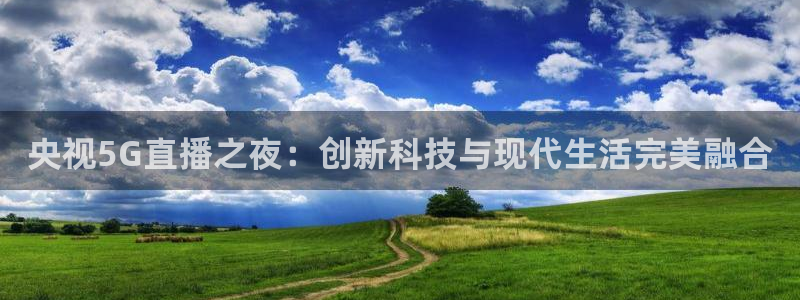 篮球黑白直播：央视5G直播之夜：创新科技与现代生活完美融合