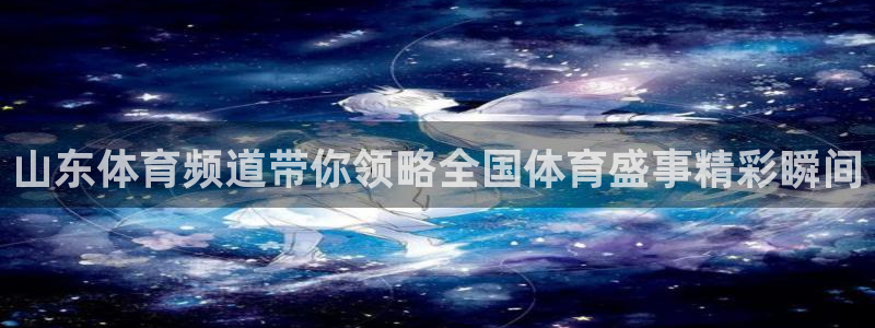 黑白直播nba直播吧：山东体育频道带你领略全国体育盛事精彩瞬间