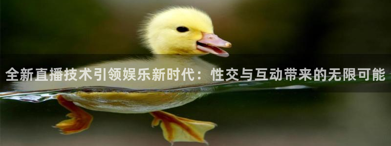 黑白直播nba直播吧：全新直播技术引领娱乐新时代：性交与互动带来的无限可能