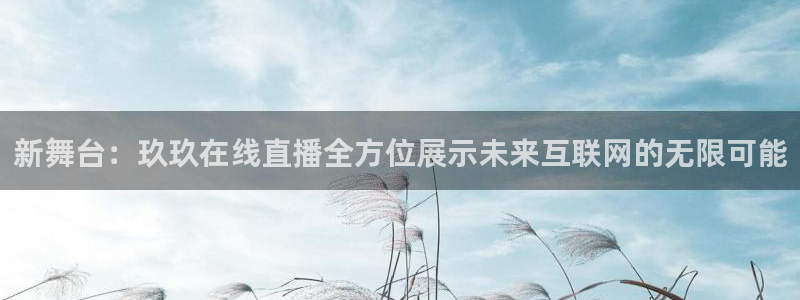 足球黑白直播免费观看直播：新舞台：玖玖在线直播全方位展示未来互联网的无限可能